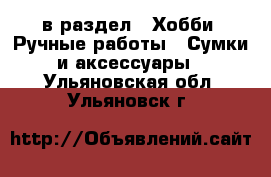  в раздел : Хобби. Ручные работы » Сумки и аксессуары . Ульяновская обл.,Ульяновск г.